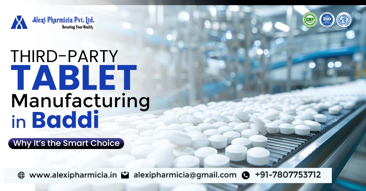 Third-Party Tablets Manufacturing in Baddi: Why It’s the Smart Choice | Alexi Pharmicia